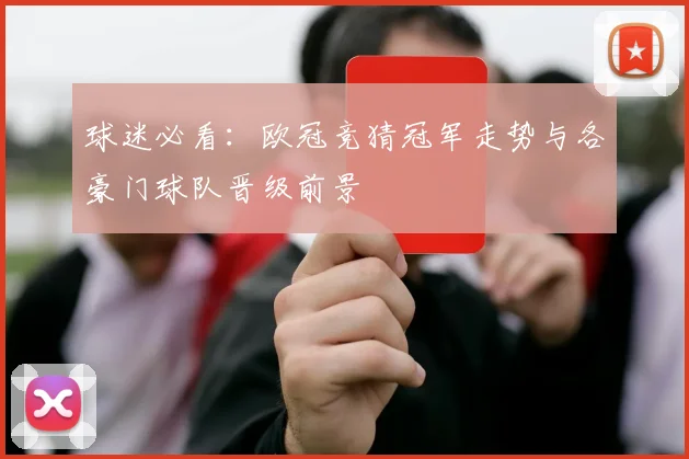 球迷必看：欧冠竞猜冠军走势与各豪门球队晋级前景