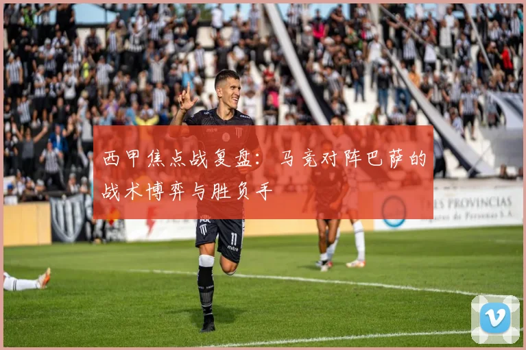 西甲焦点战复盘:马竞对阵巴萨的战术博弈与胜负手