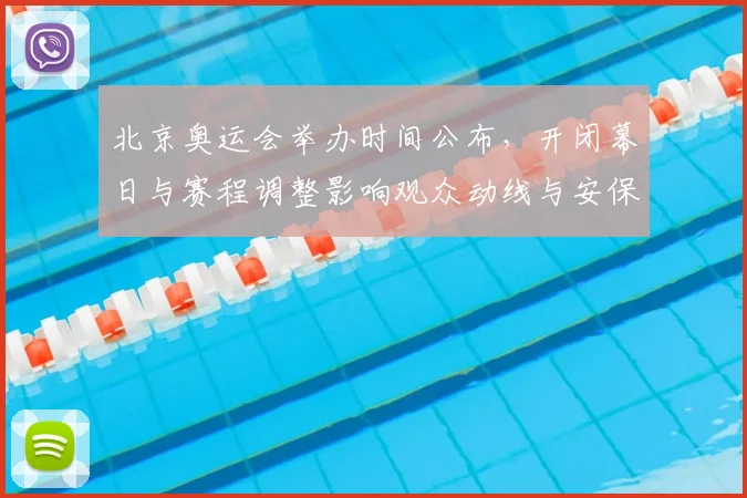 北京奥运会举办时间公布，开闭幕日与赛程调整影响观众动线与安保