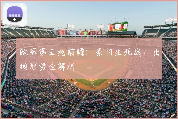 欧冠第五轮前瞻：豪门生死战，出线形势全解析