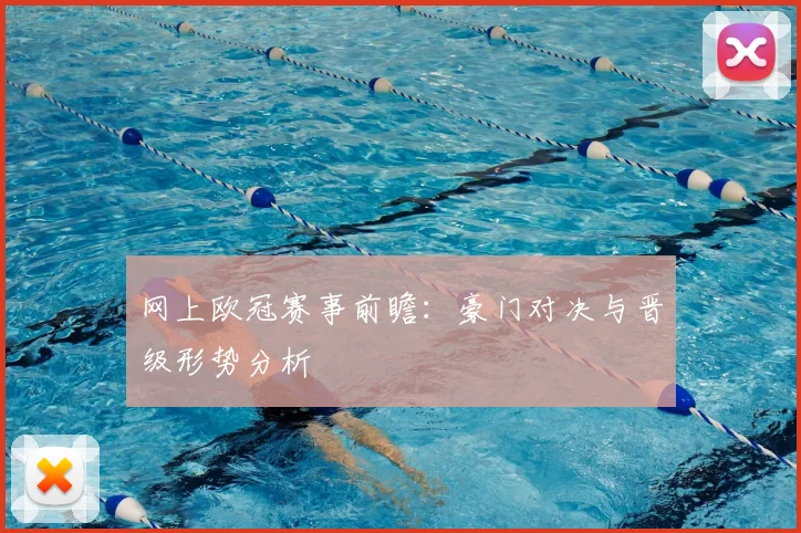 网上欧冠赛事前瞻:豪门对决与晋级形势分析