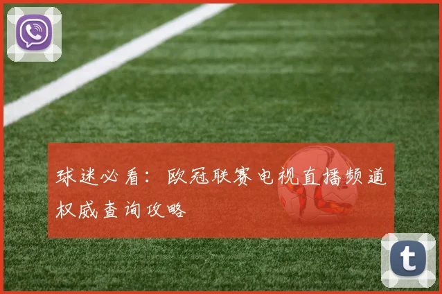 球迷必看：欧冠联赛电视直播频道权威查询攻略