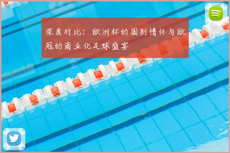 深度对比：欧洲杯的国别情怀与欧冠的商业化足球盛宴