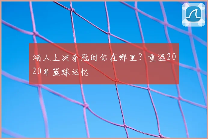 湖人上次夺冠时你在哪里?重温2020年篮球记忆